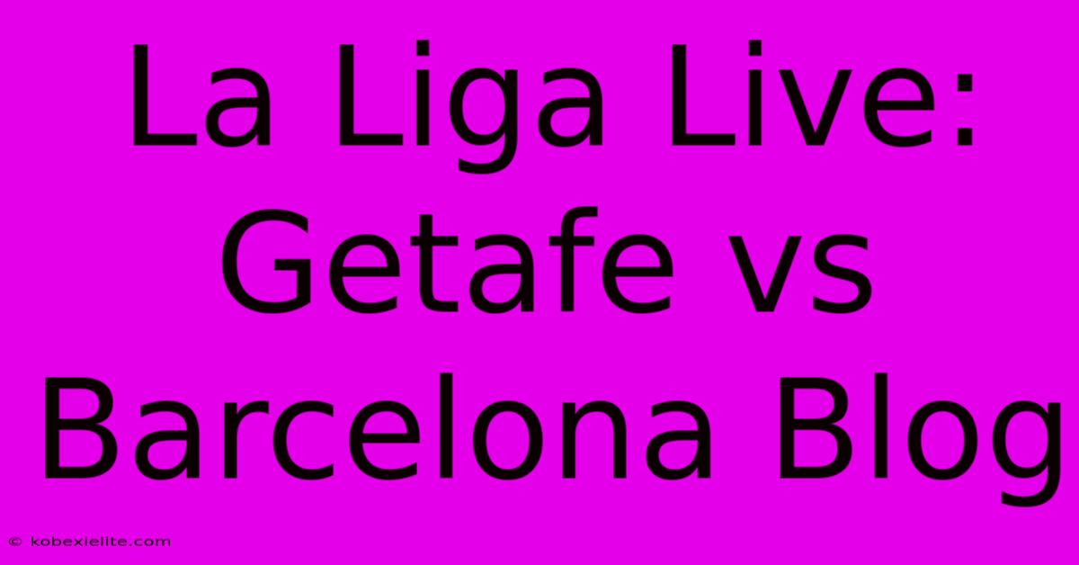 La Liga Live: Getafe Vs Barcelona Blog