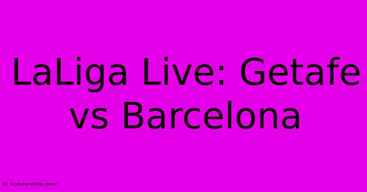 LaLiga Live: Getafe Vs Barcelona