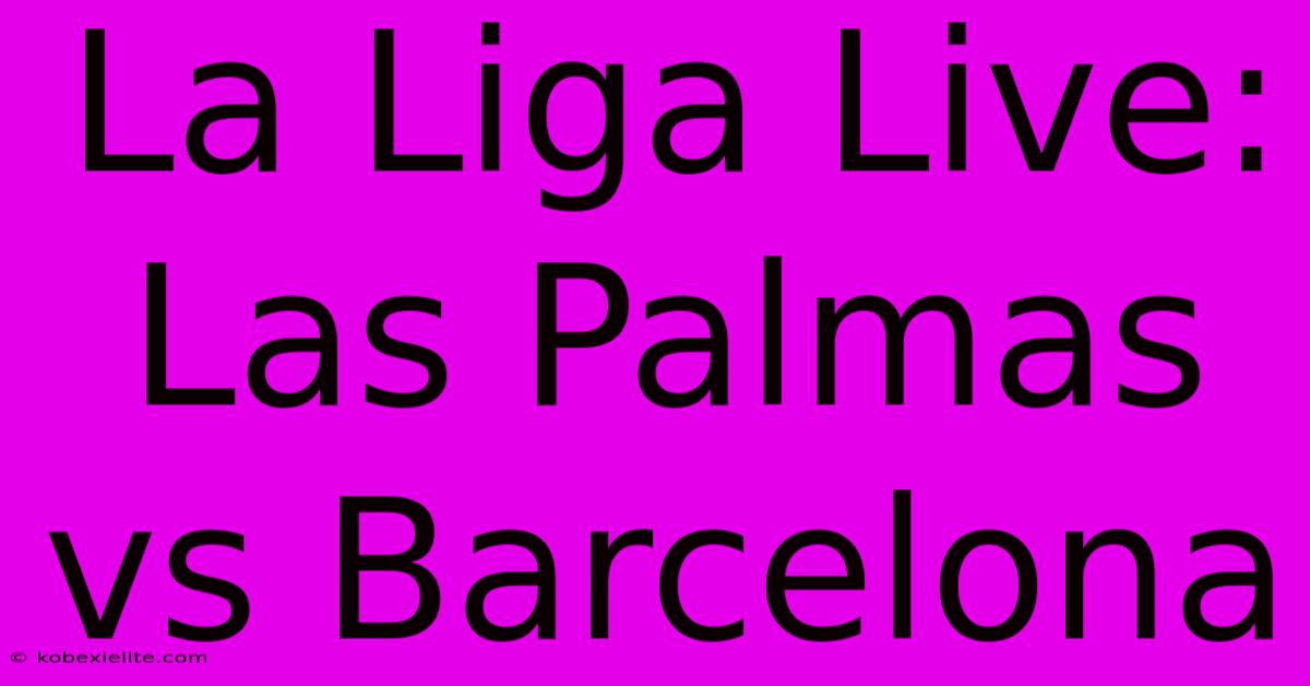 La Liga Live: Las Palmas Vs Barcelona