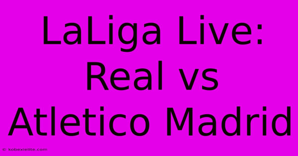 LaLiga Live: Real Vs Atletico Madrid