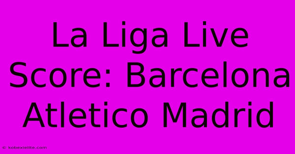 La Liga Live Score: Barcelona Atletico Madrid