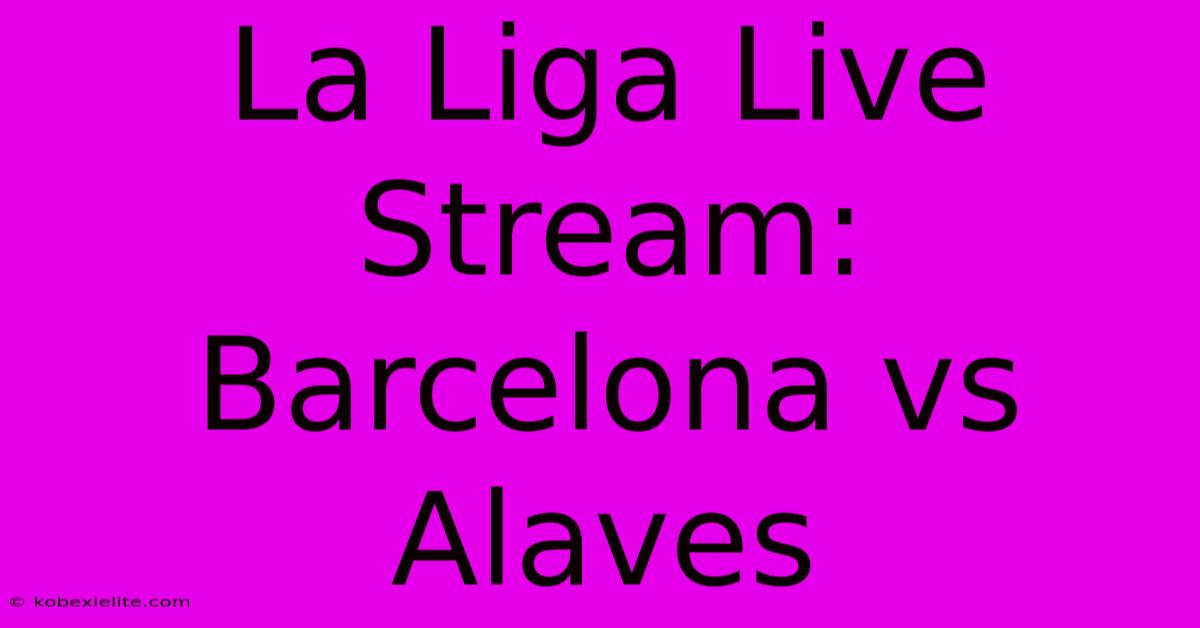 La Liga Live Stream: Barcelona Vs Alaves