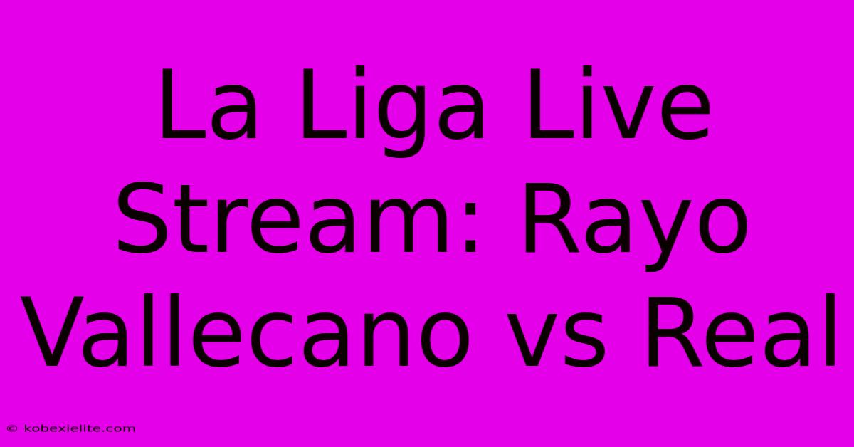 La Liga Live Stream: Rayo Vallecano Vs Real La Liga Live Stream: Rayo Vallecano Vs Real