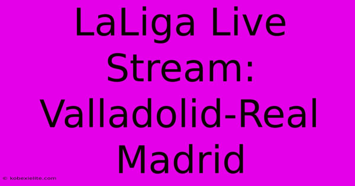 LaLiga Live Stream: Valladolid-Real Madrid