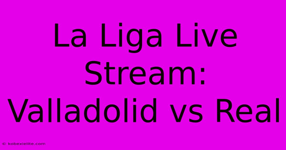 La Liga Live Stream: Valladolid Vs Real