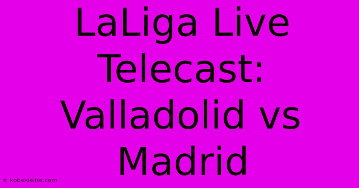 LaLiga Live Telecast: Valladolid Vs Madrid