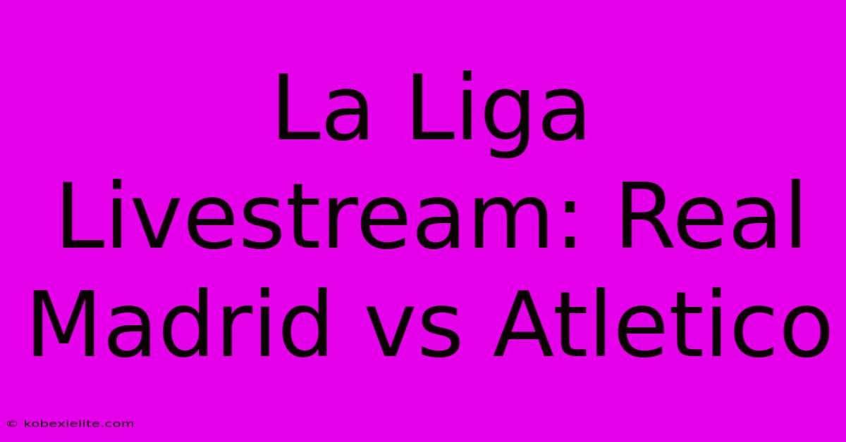 La Liga Livestream: Real Madrid Vs Atletico