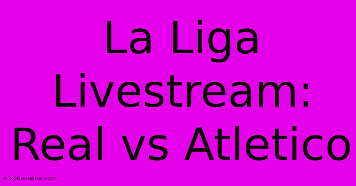 La Liga Livestream: Real Vs Atletico