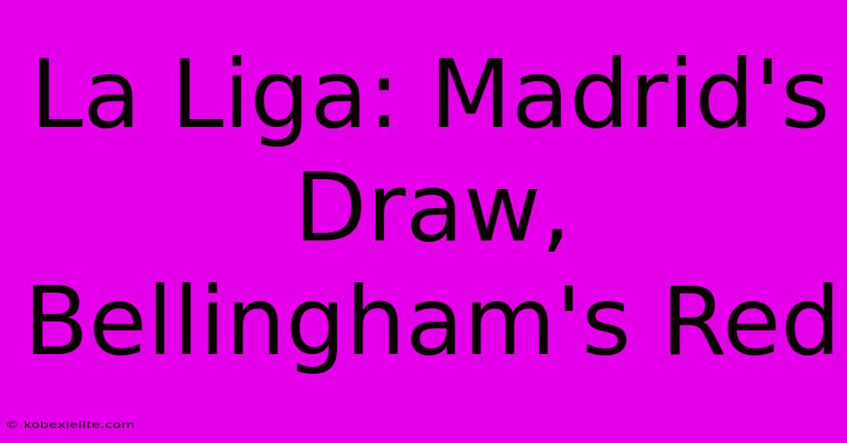 La Liga: Madrid's Draw, Bellingham's Red