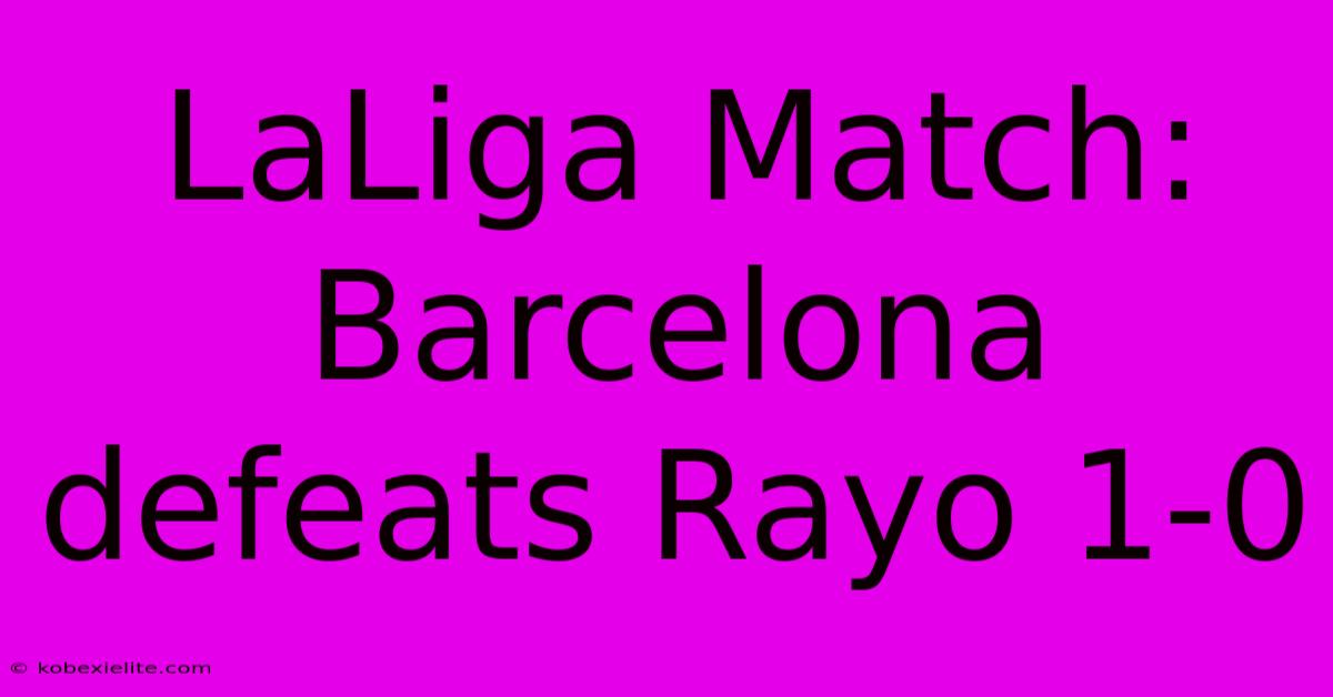 LaLiga Match: Barcelona Defeats Rayo 1-0