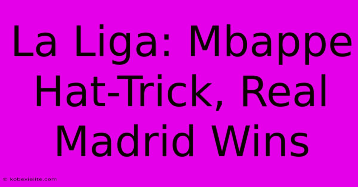 La Liga: Mbappe Hat-Trick, Real Madrid Wins