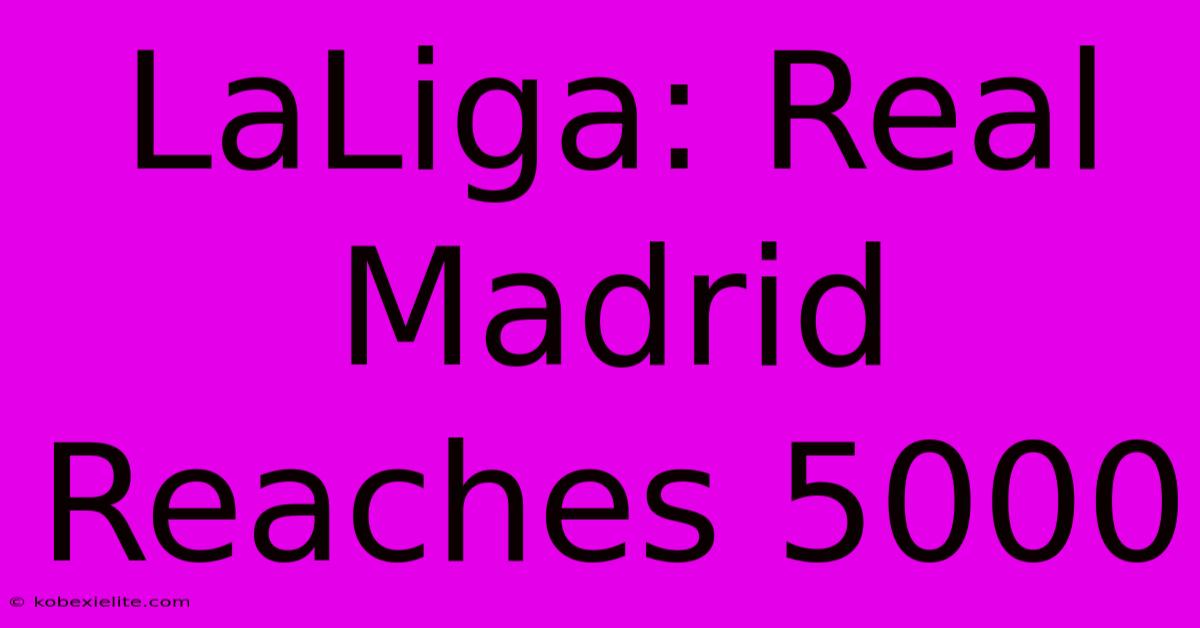 LaLiga: Real Madrid Reaches 5000