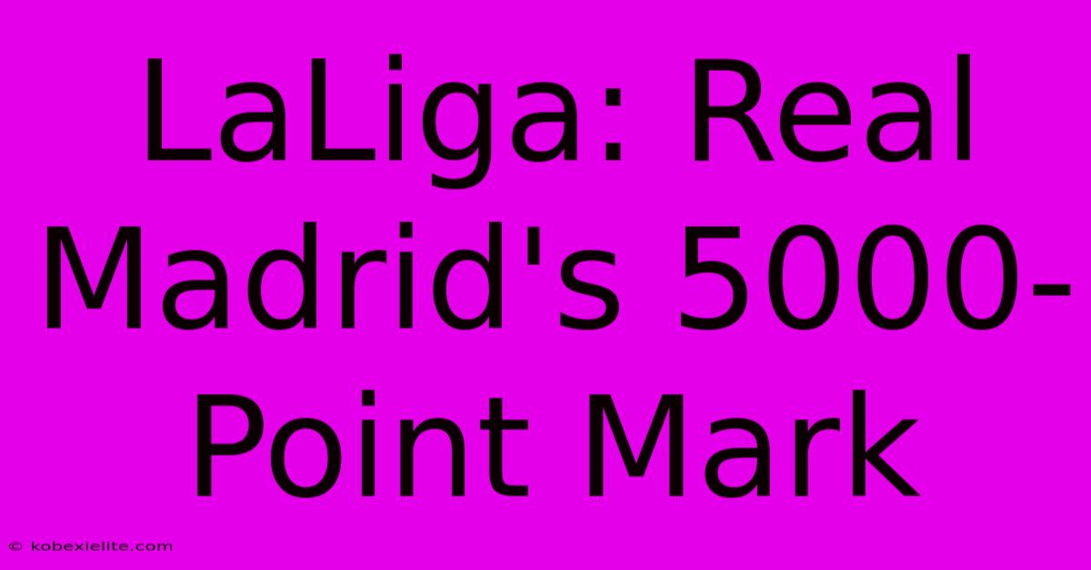 LaLiga: Real Madrid's 5000-Point Mark