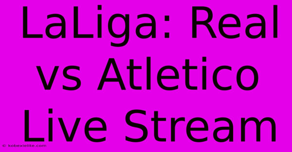 LaLiga: Real Vs Atletico Live Stream