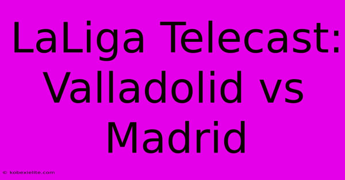 LaLiga Telecast: Valladolid Vs Madrid