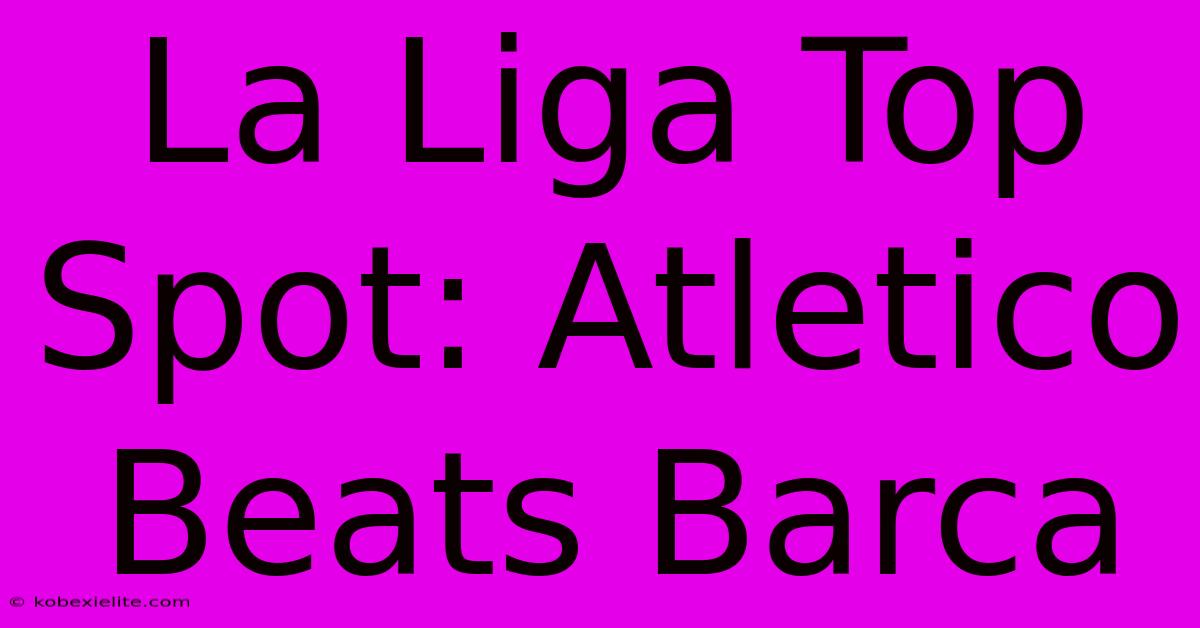 La Liga Top Spot: Atletico Beats Barca