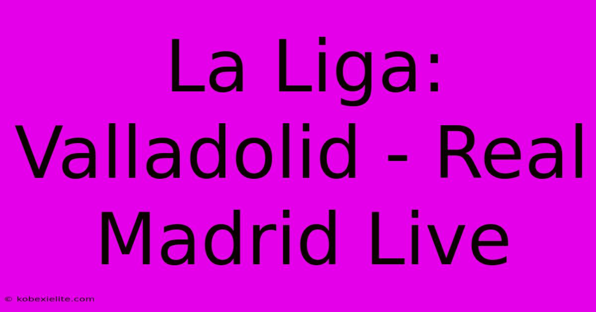 La Liga: Valladolid - Real Madrid Live