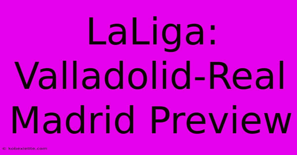 LaLiga: Valladolid-Real Madrid Preview