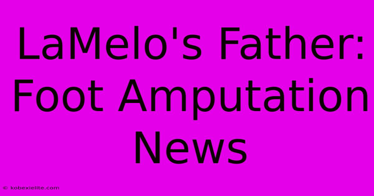 LaMelo's Father: Foot Amputation News