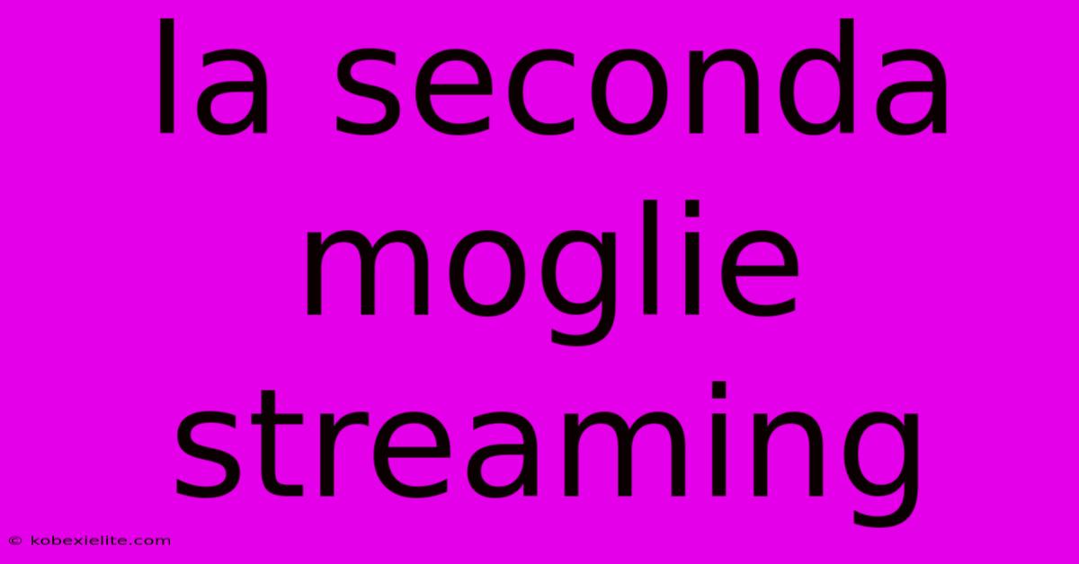 La Seconda Moglie Streaming