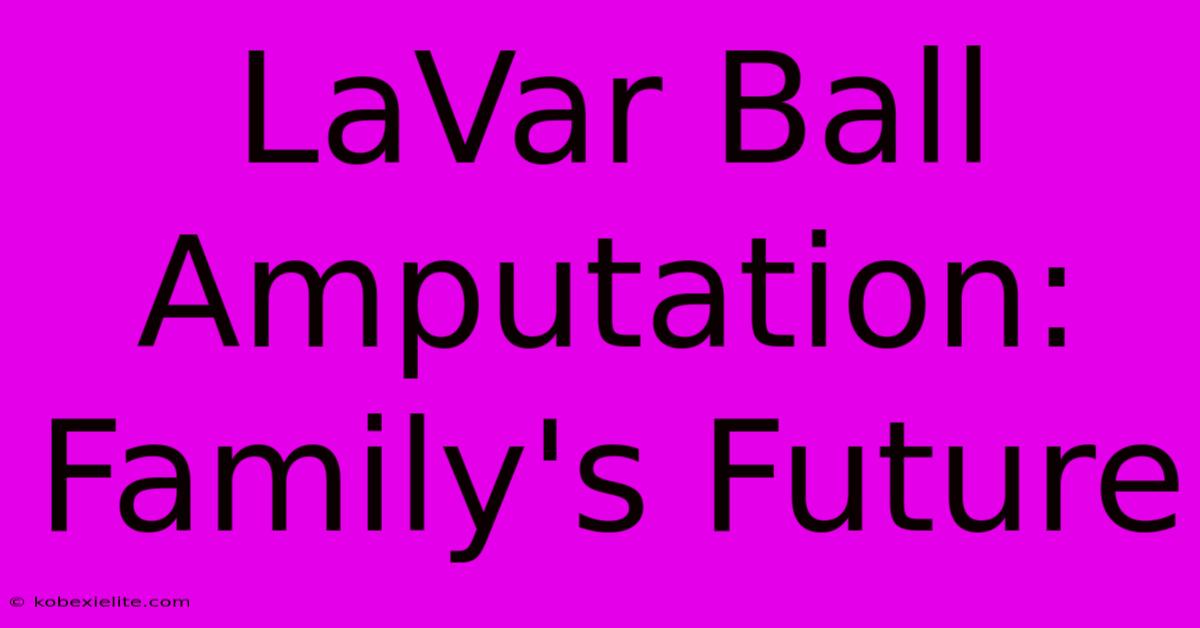 LaVar Ball Amputation: Family's Future LaVar Ball Amputation: Family's Future