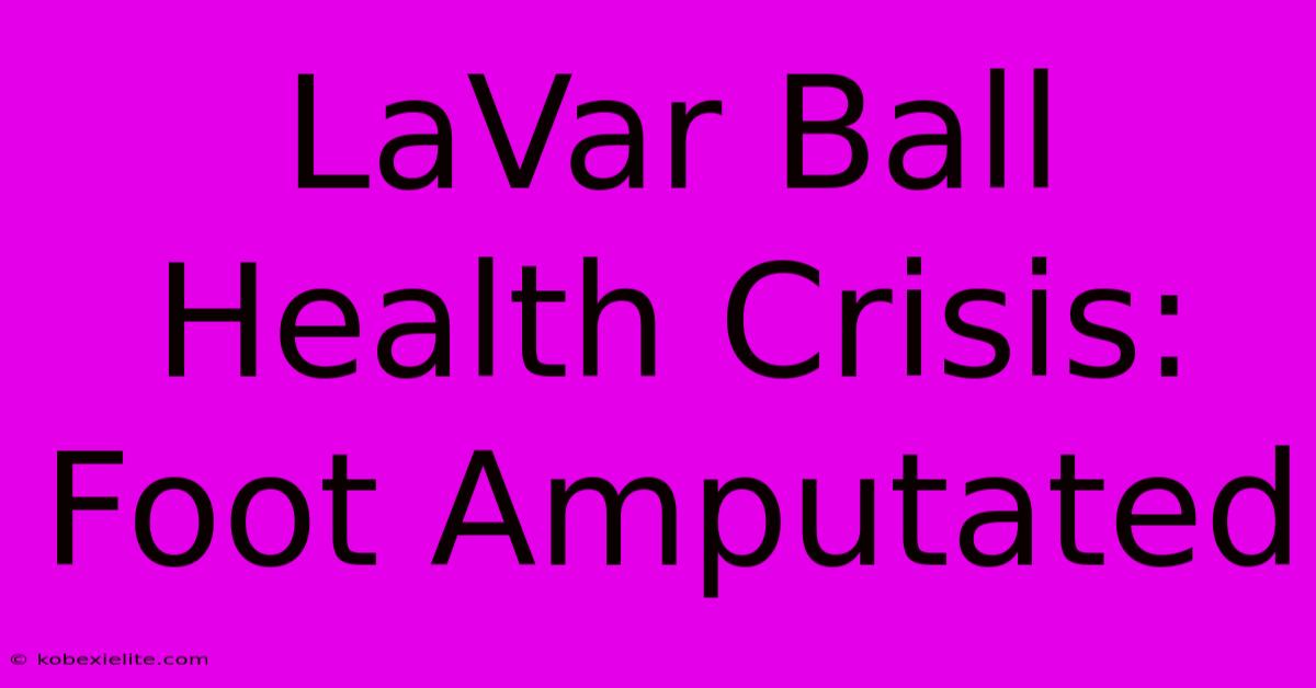 LaVar Ball Health Crisis: Foot Amputated