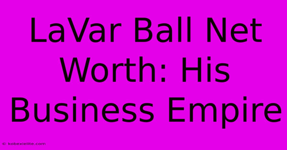 LaVar Ball Net Worth: His Business Empire