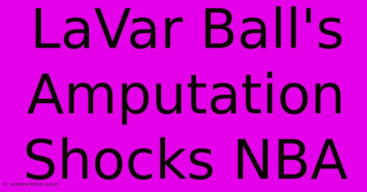 LaVar Ball's Amputation Shocks NBA LaVar Ball's Amputation Shocks NBA