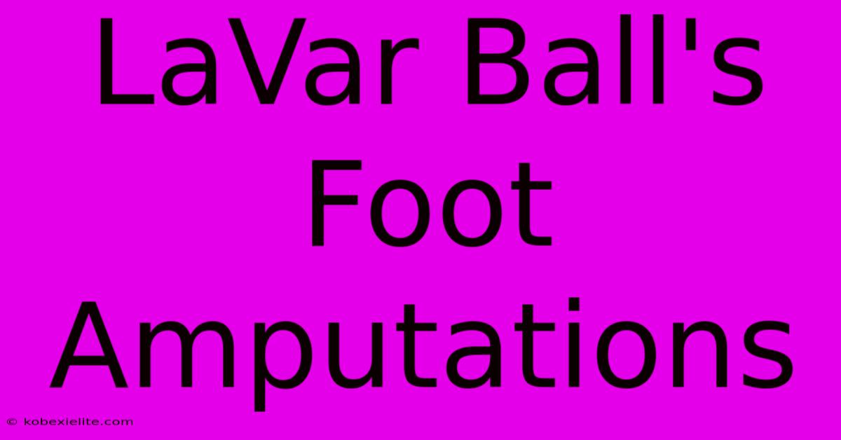 LaVar Ball's Foot Amputations