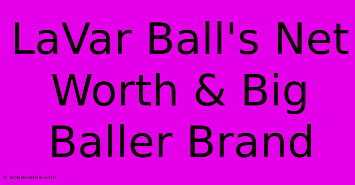 LaVar Ball's Net Worth & Big Baller Brand