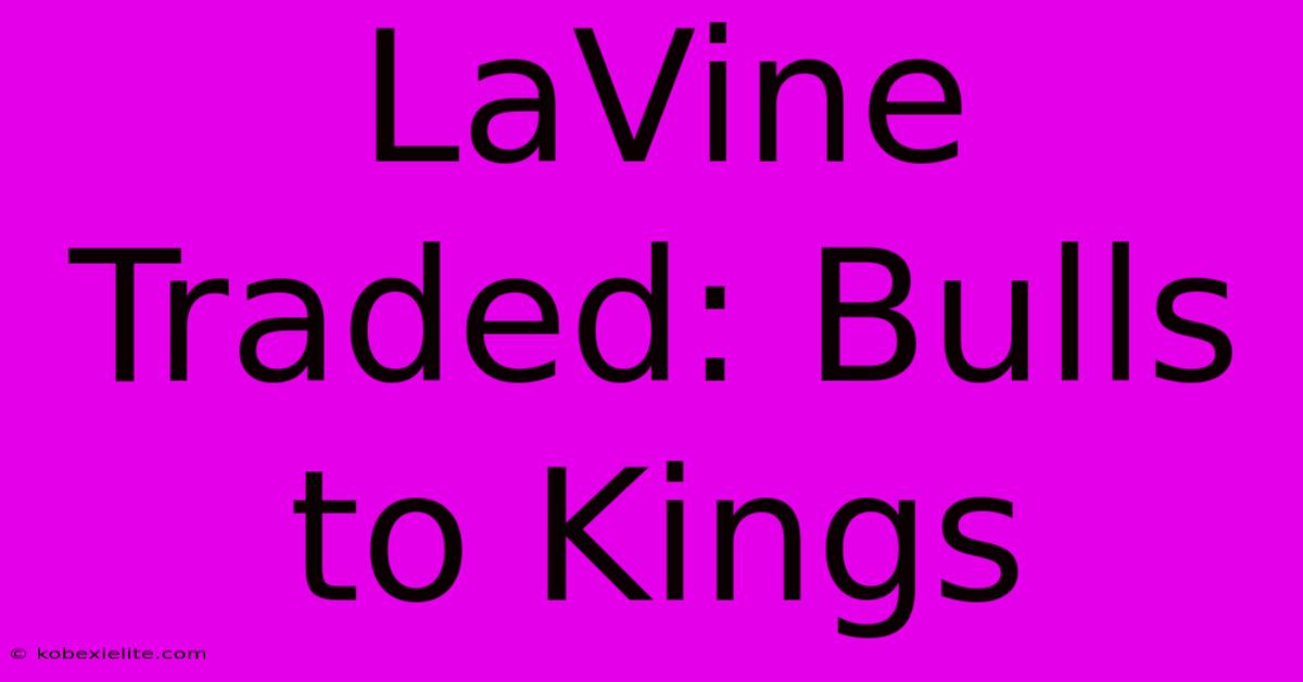 LaVine Traded: Bulls To Kings