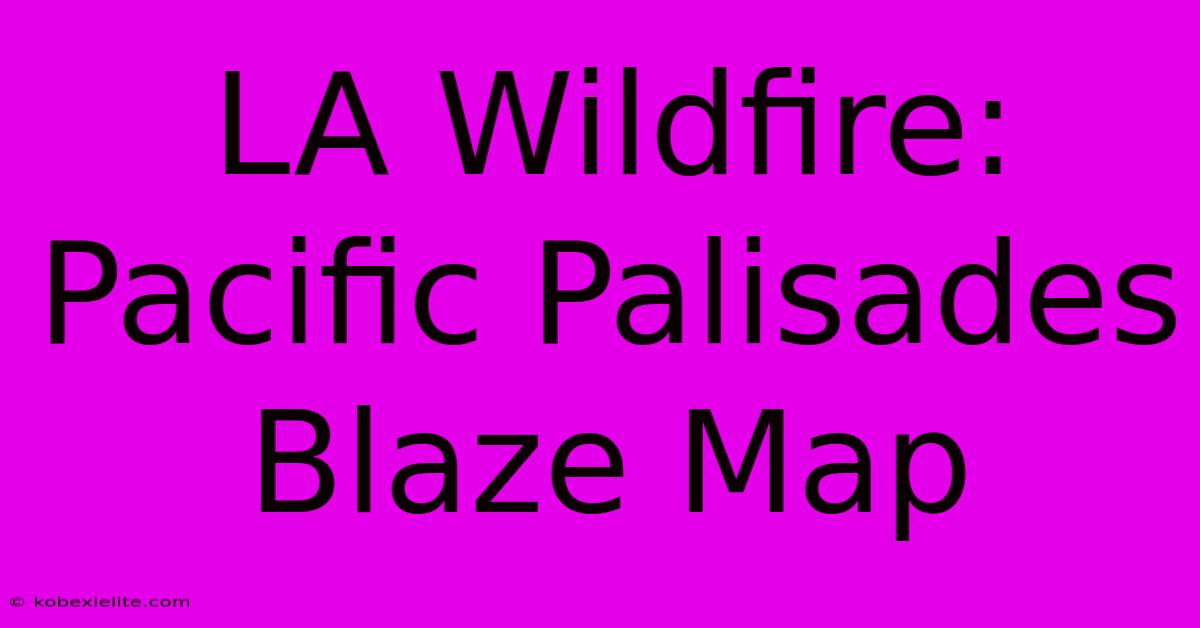 LA Wildfire: Pacific Palisades Blaze Map