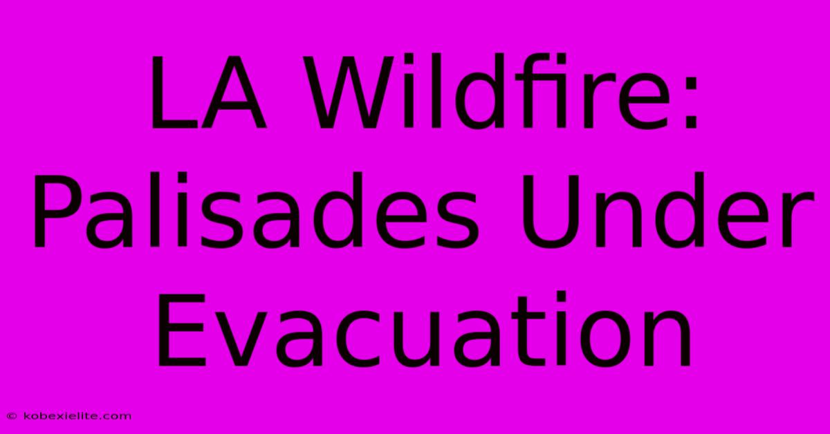 LA Wildfire: Palisades Under Evacuation