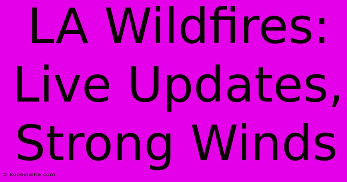 LA Wildfires: Live Updates, Strong Winds