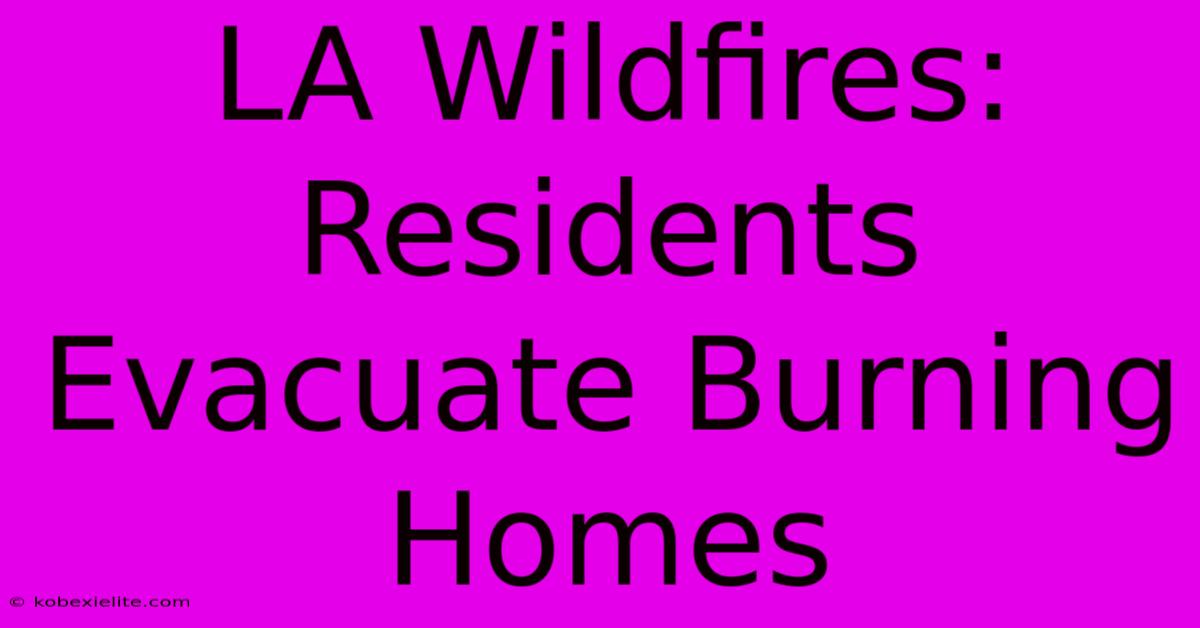 LA Wildfires: Residents Evacuate Burning Homes