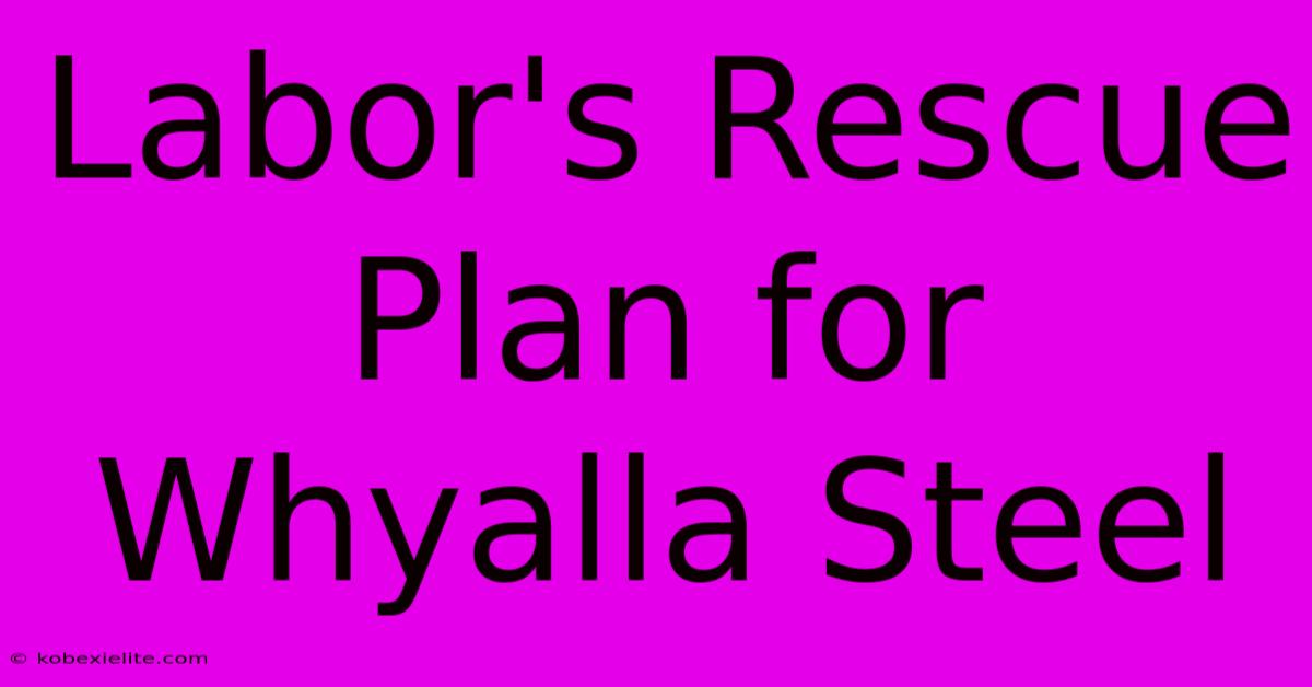 Labor's Rescue Plan For Whyalla Steel