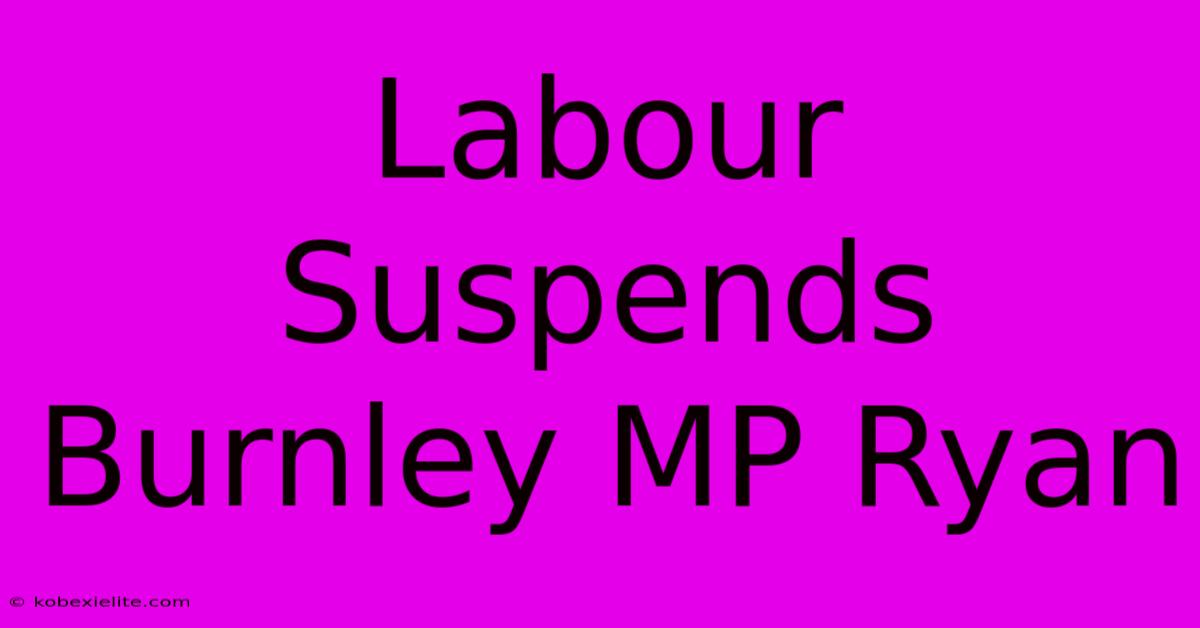 Labour Suspends Burnley MP Ryan