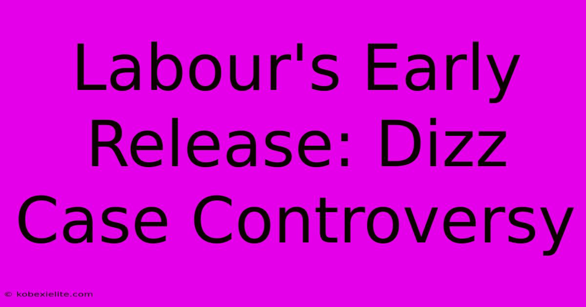 Labour's Early Release: Dizz Case Controversy