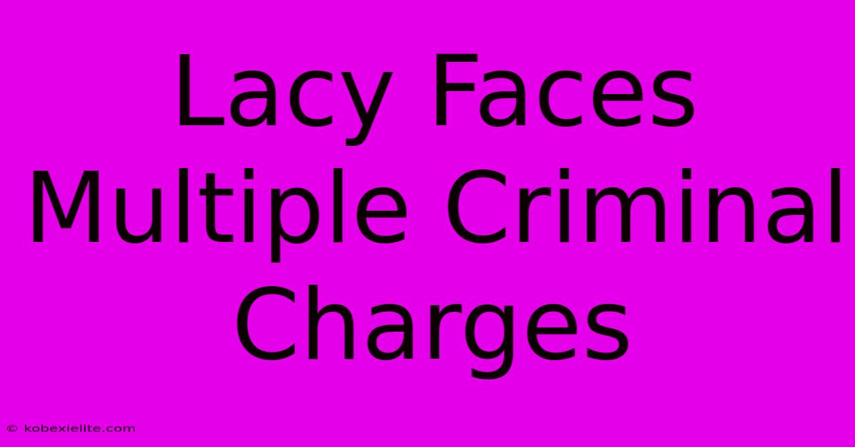 Lacy Faces Multiple Criminal Charges