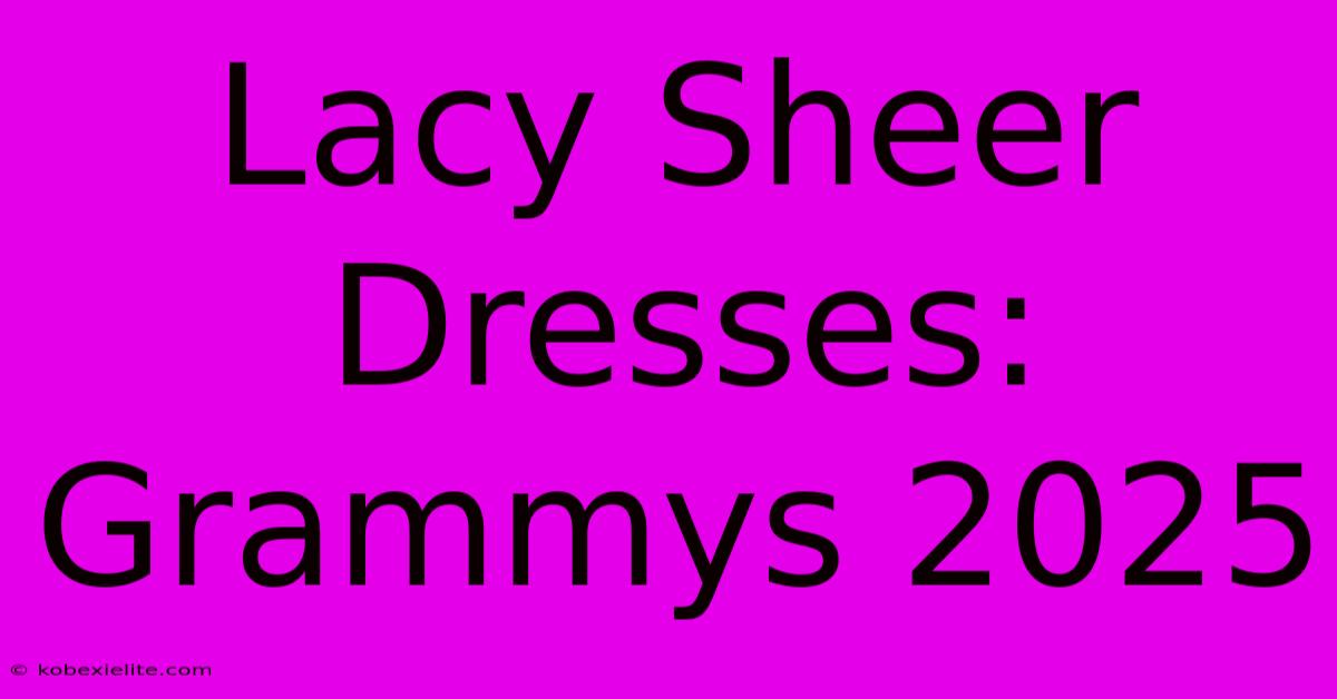 Lacy Sheer Dresses: Grammys 2025