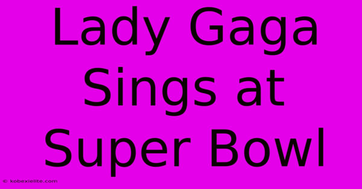 Lady Gaga Sings At Super Bowl