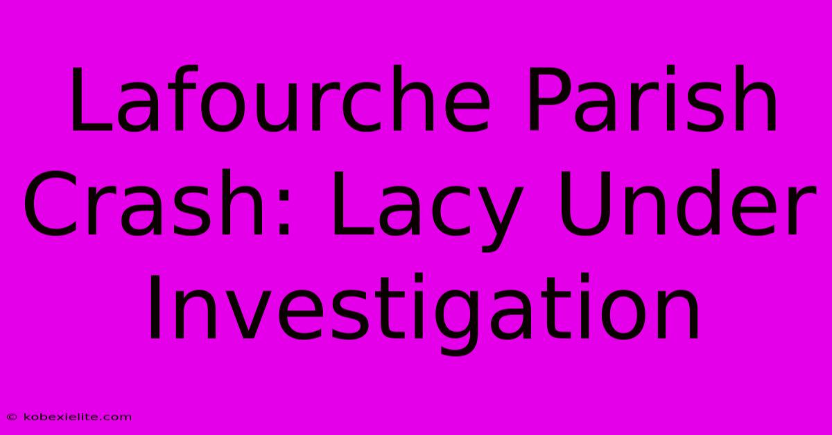 Lafourche Parish Crash: Lacy Under Investigation