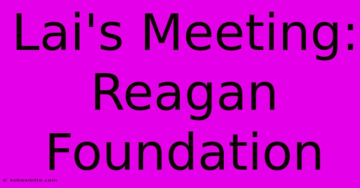 Lai's Meeting: Reagan Foundation