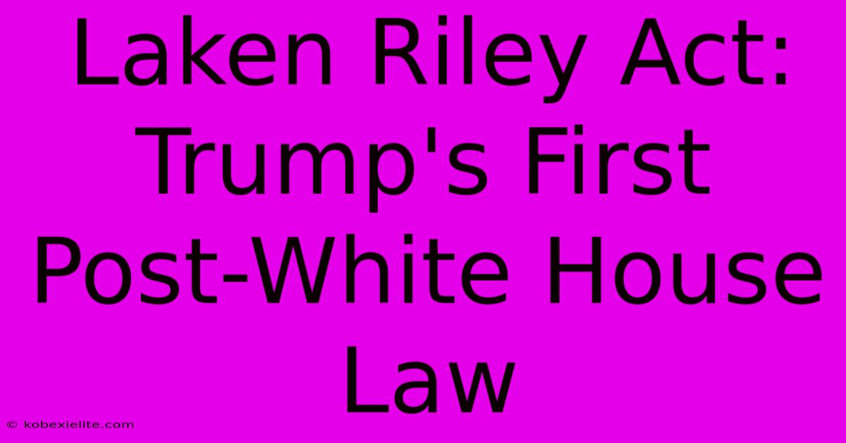 Laken Riley Act: Trump's First Post-White House Law