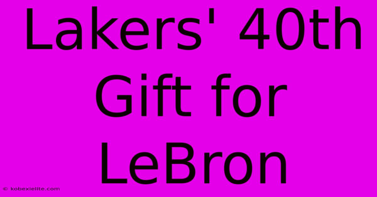 Lakers' 40th Gift For LeBron