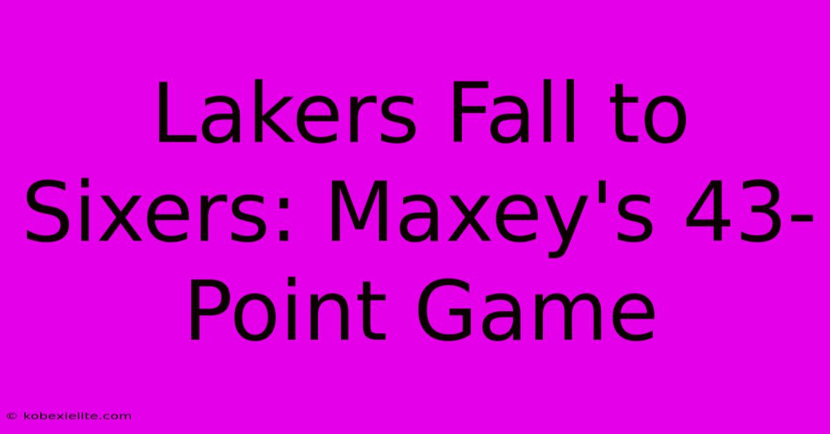 Lakers Fall To Sixers: Maxey's 43-Point Game