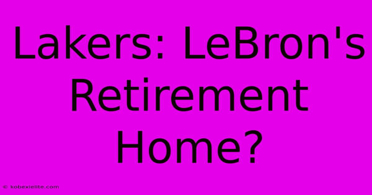 Lakers: LeBron's Retirement Home?