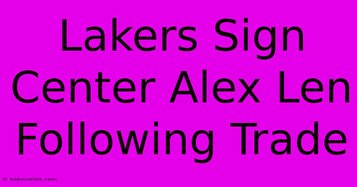 Lakers Sign Center Alex Len Following Trade