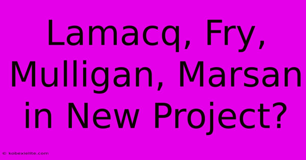 Lamacq, Fry, Mulligan, Marsan In New Project?