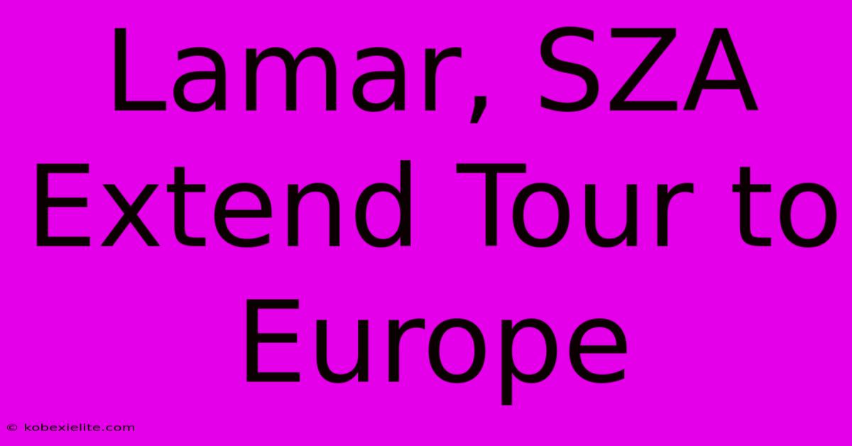 Lamar, SZA Extend Tour To Europe